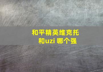 和平精英维克托和uzi 哪个强